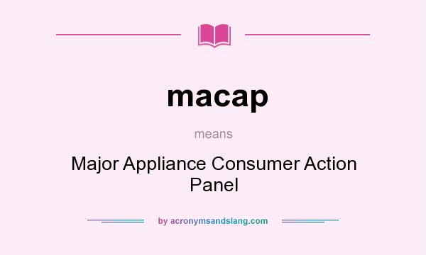 What does macap mean? It stands for Major Appliance Consumer Action Panel