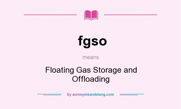 What does fgso mean? It stands for Floating Gas Storage and Offloading