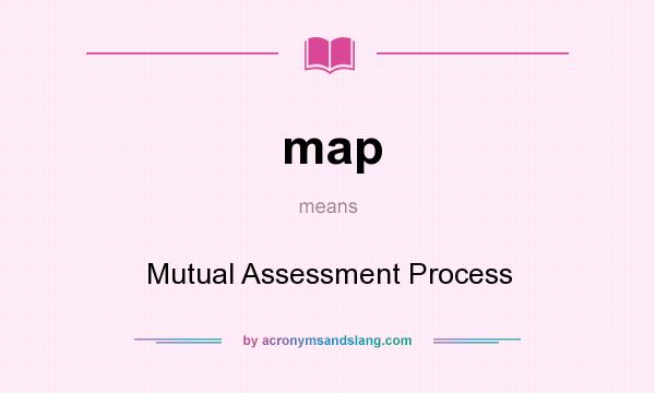 What does map mean? It stands for Mutual Assessment Process