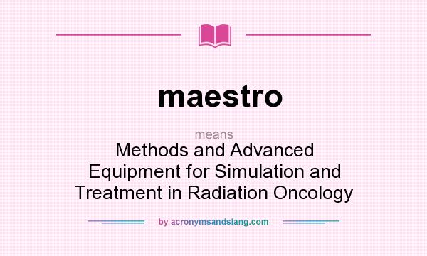 What does maestro mean? It stands for Methods and Advanced Equipment for Simulation and Treatment in Radiation Oncology