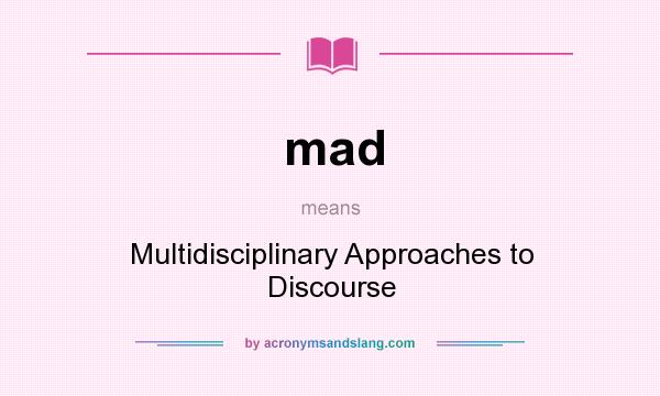 What does mad mean? It stands for Multidisciplinary Approaches to Discourse