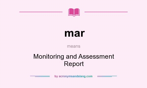 What does mar mean? It stands for Monitoring and Assessment Report