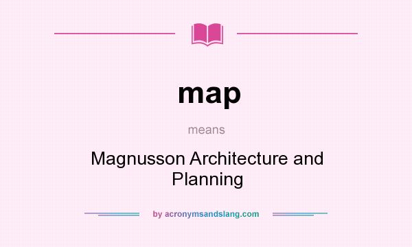 What does map mean? It stands for Magnusson Architecture and Planning
