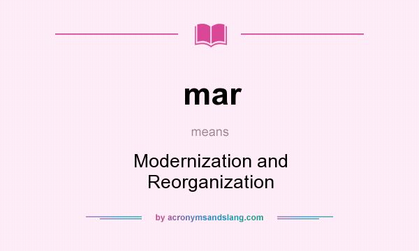 What does mar mean? It stands for Modernization and Reorganization