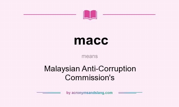 What does macc mean? It stands for Malaysian Anti-Corruption Commission`s