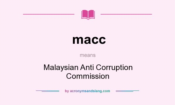What does macc mean? It stands for Malaysian Anti Corruption Commission