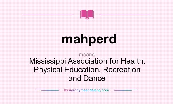 What does mahperd mean? It stands for Mississippi Association for Health, Physical Education, Recreation and Dance
