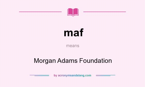 What does maf mean? It stands for Morgan Adams Foundation