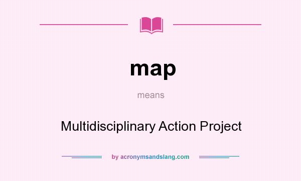 What does map mean? It stands for Multidisciplinary Action Project