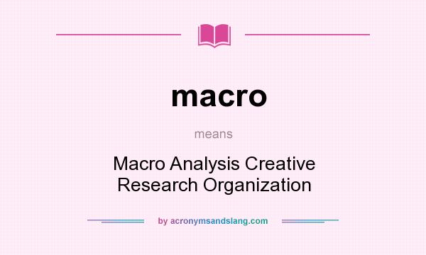 What does macro mean? It stands for Macro Analysis Creative Research Organization