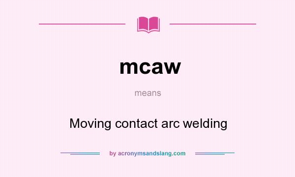 What does mcaw mean? It stands for Moving contact arc welding