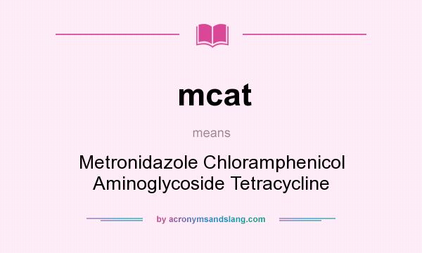 What does mcat mean? It stands for Metronidazole Chloramphenicol Aminoglycoside Tetracycline