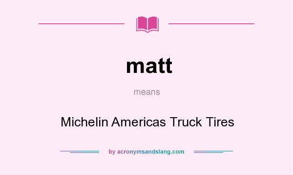 What does matt mean? It stands for Michelin Americas Truck Tires