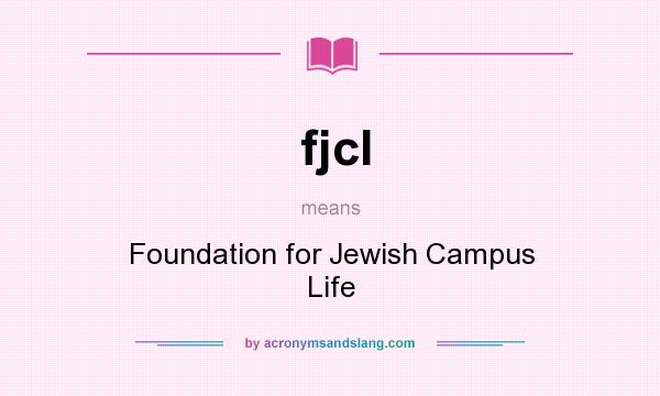 What does fjcl mean? It stands for Foundation for Jewish Campus Life
