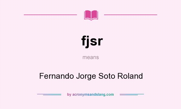 What does fjsr mean? It stands for Fernando Jorge Soto Roland