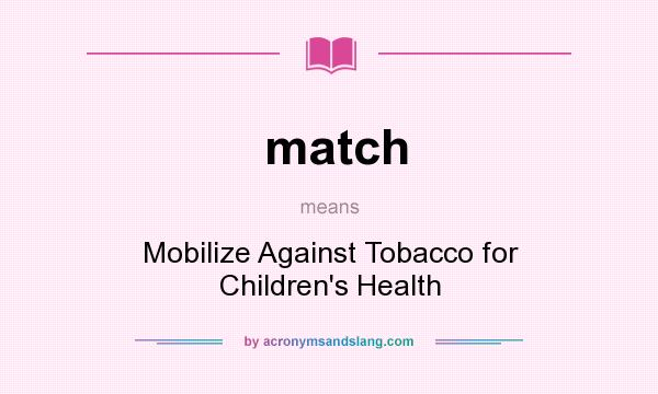 What does match mean? It stands for Mobilize Against Tobacco for Children`s Health