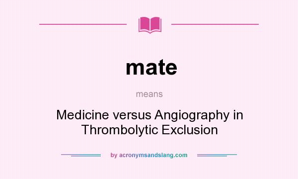What does mate mean? It stands for Medicine versus Angiography in Thrombolytic Exclusion