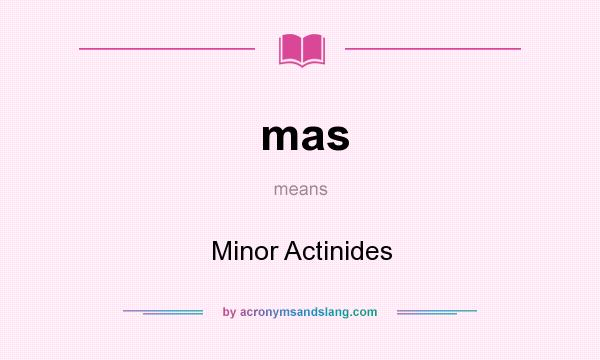 What does mas mean? It stands for Minor Actinides