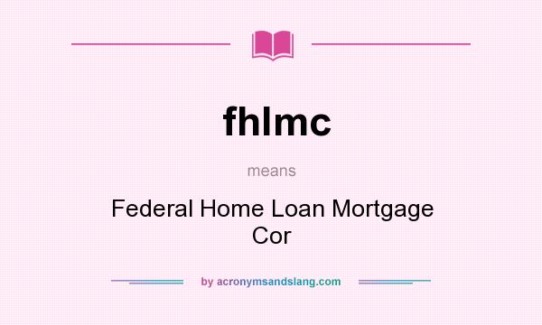 What does fhlmc mean? It stands for Federal Home Loan Mortgage Cor