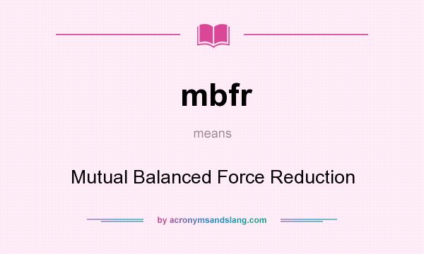 What does mbfr mean? It stands for Mutual Balanced Force Reduction