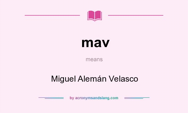 What does mav mean? It stands for Miguel Alemán Velasco