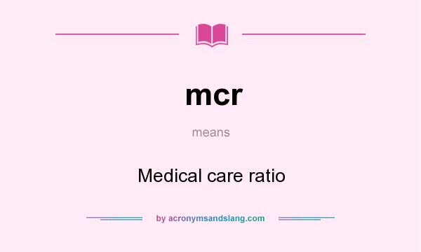 What does mcr mean? It stands for Medical care ratio