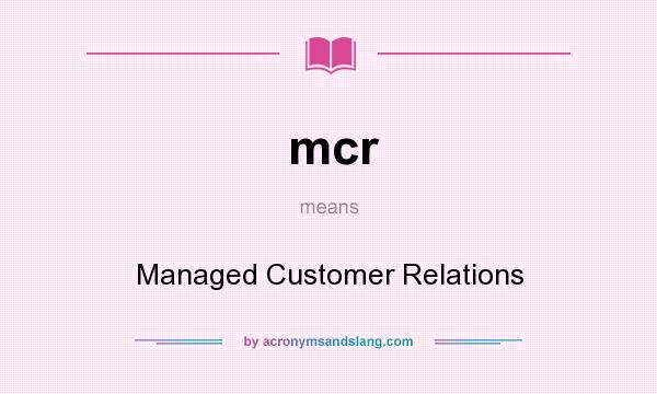 What does mcr mean? It stands for Managed Customer Relations