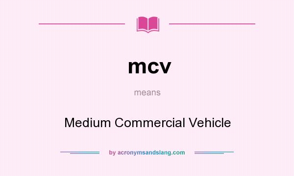 What does mcv mean? It stands for Medium Commercial Vehicle