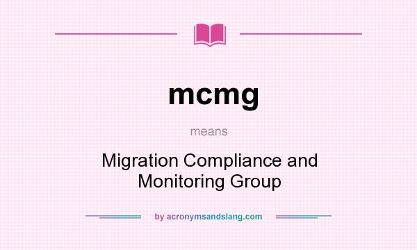 What does mcmg mean? It stands for Migration Compliance and Monitoring Group