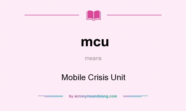 What does mcu mean? It stands for Mobile Crisis Unit