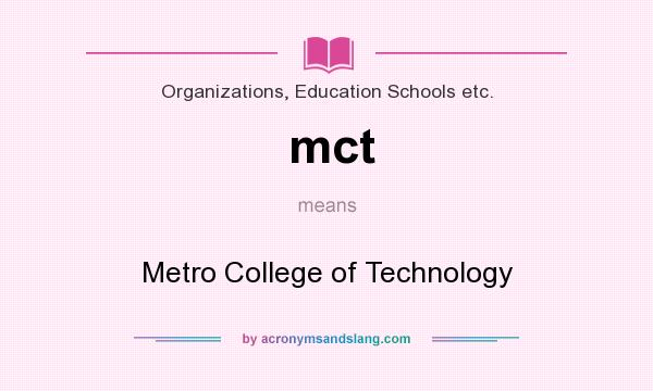 What does mct mean? It stands for Metro College of Technology