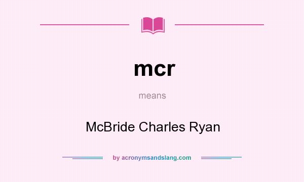 What does mcr mean? It stands for McBride Charles Ryan