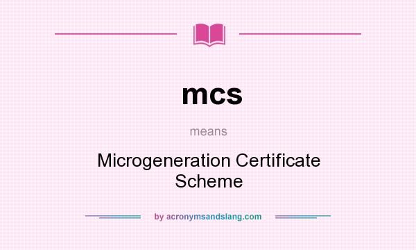 What does mcs mean? It stands for Microgeneration Certificate Scheme