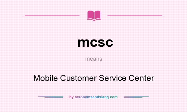 What does mcsc mean? It stands for Mobile Customer Service Center