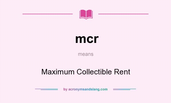 What does mcr mean? It stands for Maximum Collectible Rent