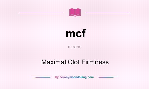 What does mcf mean? It stands for Maximal Clot Firmness