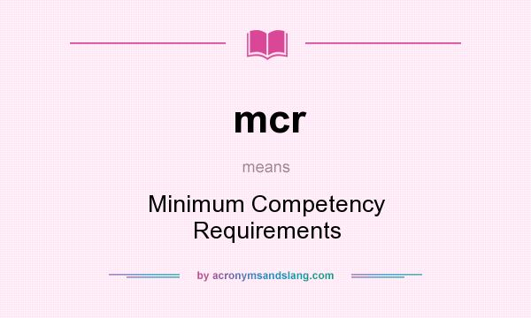 What does mcr mean? It stands for Minimum Competency Requirements