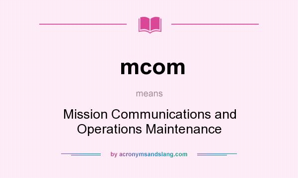 What does mcom mean? It stands for Mission Communications and Operations Maintenance