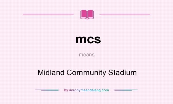 What does mcs mean? It stands for Midland Community Stadium