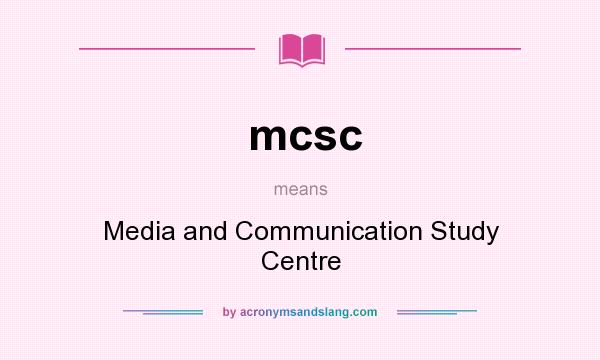 What does mcsc mean? It stands for Media and Communication Study Centre