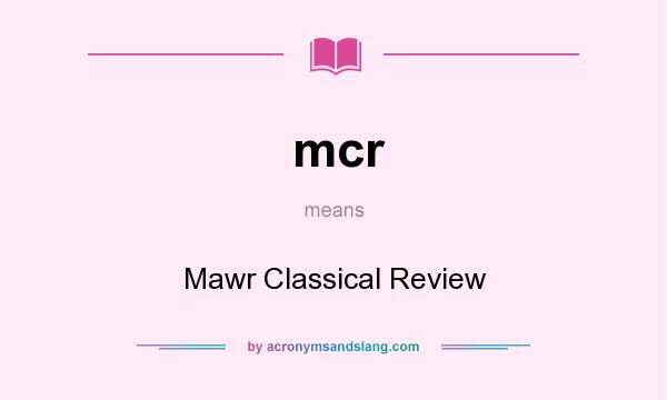 What does mcr mean? It stands for Mawr Classical Review