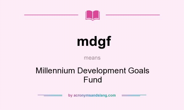 What does mdgf mean? It stands for Millennium Development Goals Fund