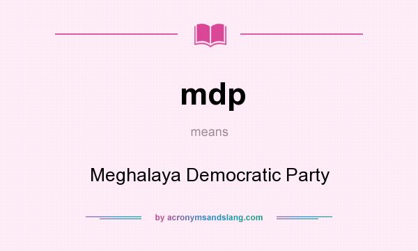 What does mdp mean? It stands for Meghalaya Democratic Party