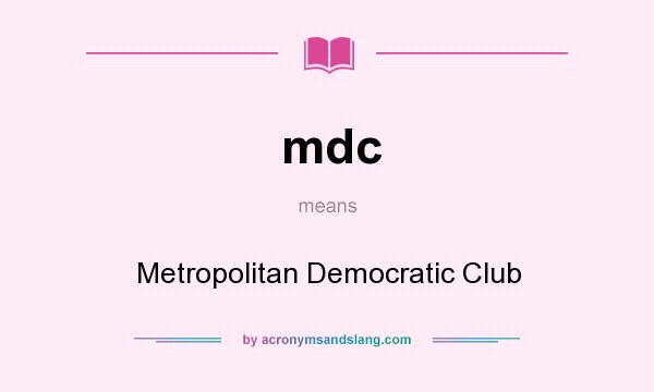 What does mdc mean? It stands for Metropolitan Democratic Club