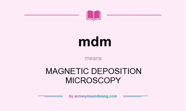 What does mdm mean? It stands for MAGNETIC DEPOSITION MICROSCOPY