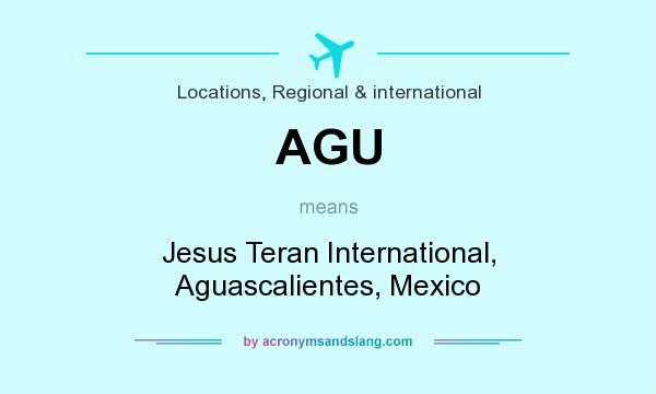 What does AGU mean? It stands for Jesus Teran International, Aguascalientes, Mexico