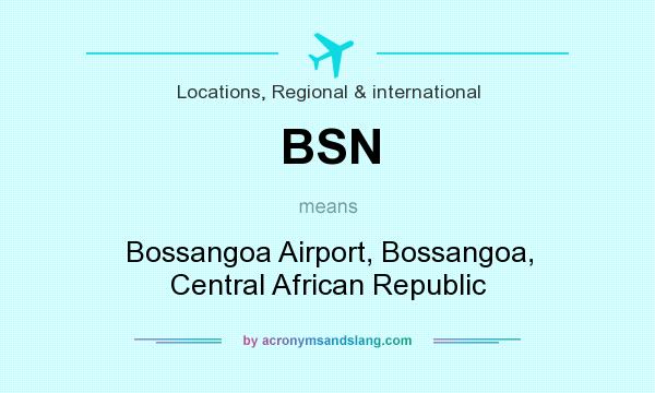 What does BSN mean? It stands for Bossangoa Airport, Bossangoa, Central African Republic