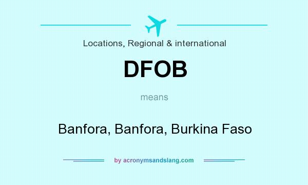 What does DFOB mean? It stands for Banfora, Banfora, Burkina Faso