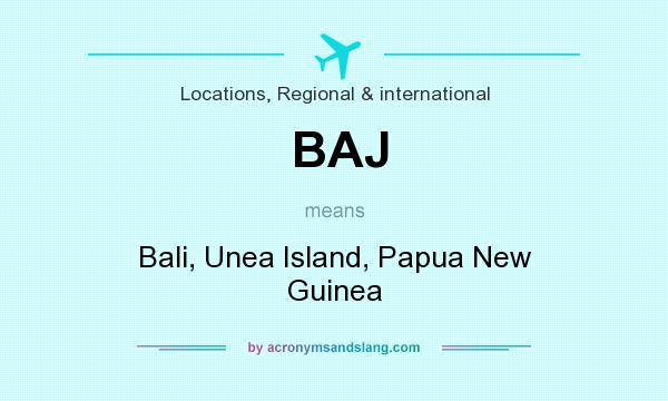 What does BAJ mean? It stands for Bali, Unea Island, Papua New Guinea