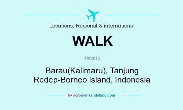 What does WALK mean? It stands for Barau(Kalimaru), Tanjung Redep-Borneo Island, Indonesia